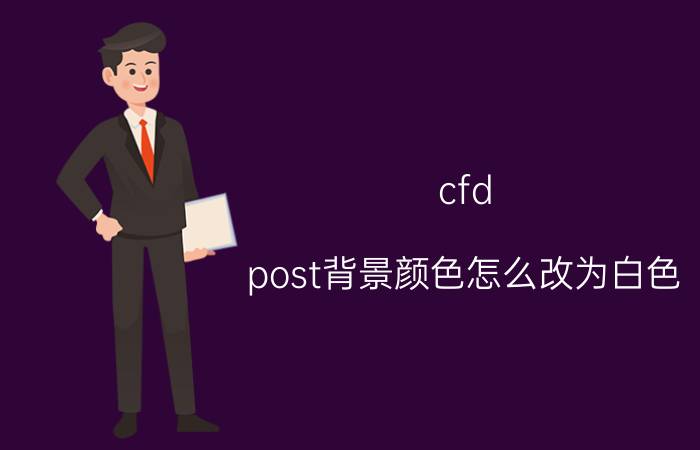 cfd post背景颜色怎么改为白色 cfd post如何让图例颜色渐变？